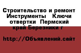 Строительство и ремонт Инструменты - Ключи,отвертки. Пермский край,Березники г.